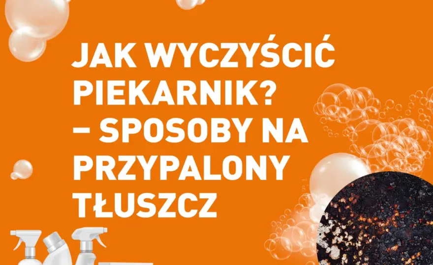 Skuteczne sposoby na to, czym zmyć tłuszcz z piekarnika bez wysiłku